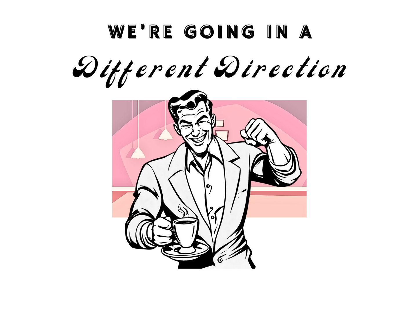 We're Going a Different Direction — Tee